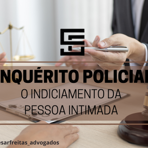 Inquérito Policial – O Indiciamento da Pessoa Intimada.