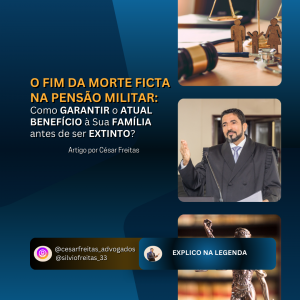 O Fim da Morte Ficta na Pensão Militar: Como Garantir o Atual Benefício à Sua Família antes de ser Extinto?