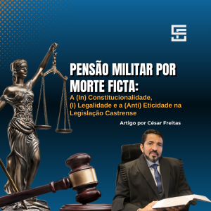 Pensão Militar por Morte Ficta: A (In)Constitucionalidade, (I)Legalidade e a (Anti)Eticidade na Legislação Castrense!