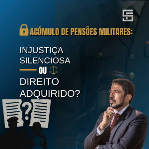 Acúmulo de Pensões Militares: O Risco de uma Injustiça Silenciosa versus a Defesa do Direito Adquirido