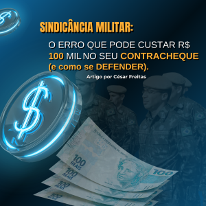 Sindicância Militar: O Erro que Pode Custar R$ 100 mil no Seu Contracheque (e Como se Defender).